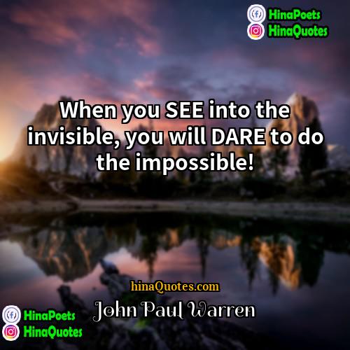 John Paul Warren Quotes | When you SEE into the invisible, you